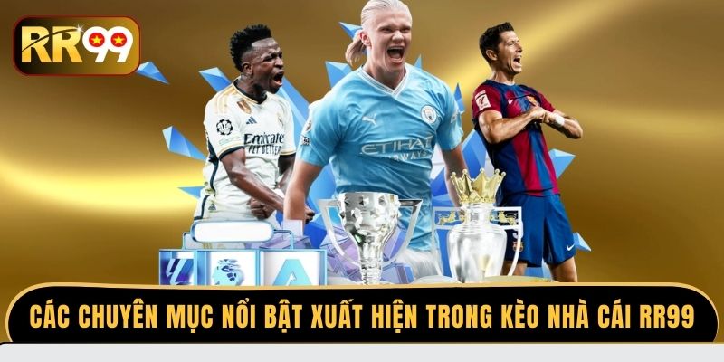 Các chuyên mục nổi bật xuất hiện trong kèo nhà cái RR99