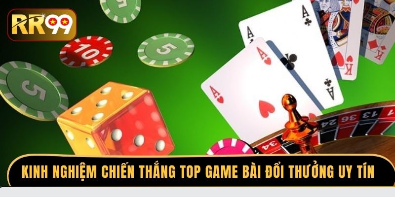 Kinh nghiệm chiến thắng top game bài đổi thưởng uy tín