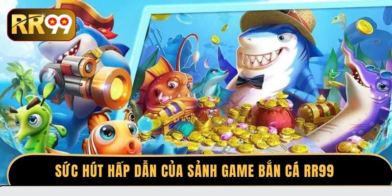 Sức hút hấp dẫn của sảnh game bắn cá RR99 